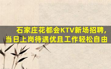 石家庄花都会KTV新场招聘,当日上岗待遇优且工作轻松自由